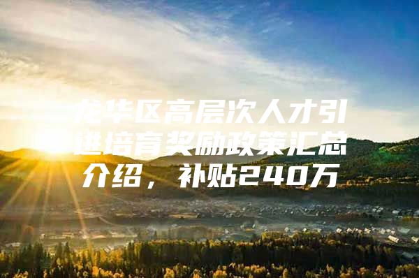 龙华区高层次人才引进培育奖励政策汇总介绍，补贴240万
