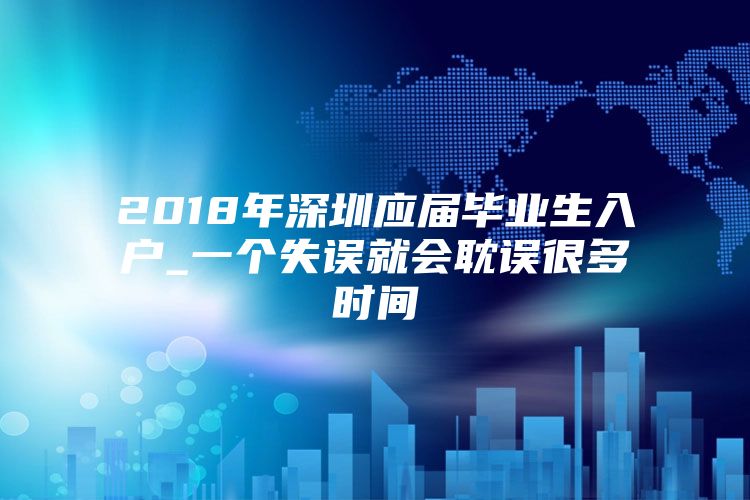 2018年深圳应届毕业生入户_一个失误就会耽误很多时间