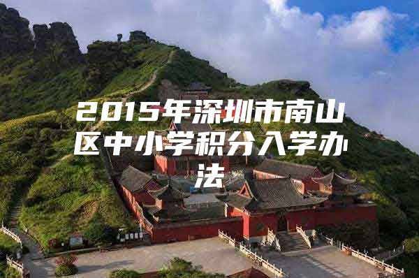 2015年深圳市南山区中小学积分入学办法