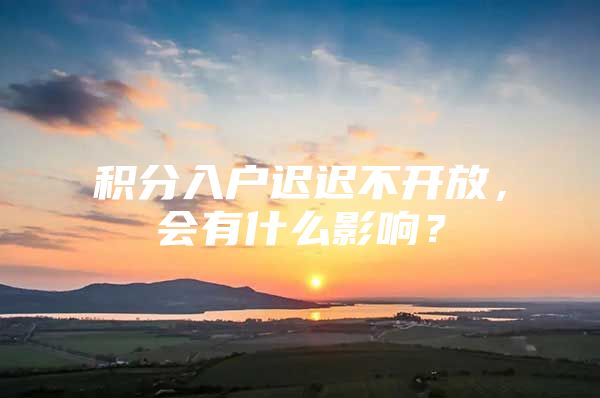 积分入户迟迟不开放，会有什么影响？