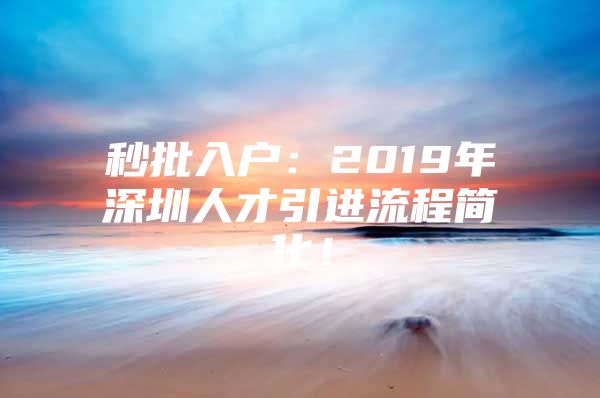 秒批入户：2019年深圳人才引进流程简化！