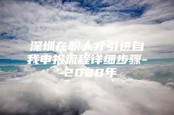 深圳在职人才引进自我申报流程详细步骤--2020年