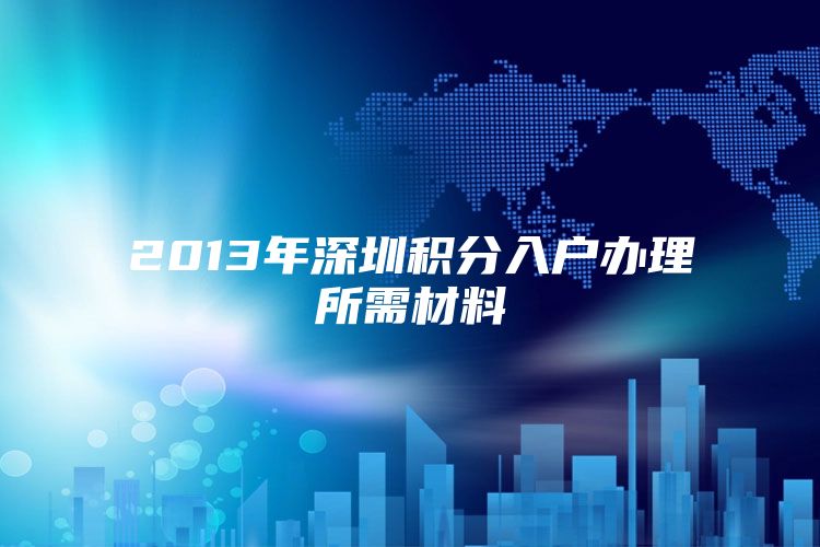 2013年深圳积分入户办理所需材料