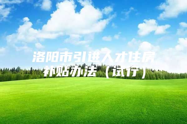 洛阳市引进人才住房补贴办法（试行）