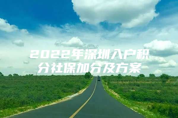 2022年深圳入户积分社保加分及方案