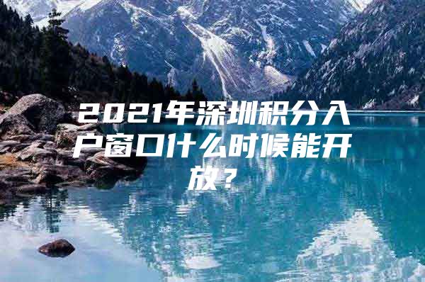 2021年深圳积分入户窗口什么时候能开放？