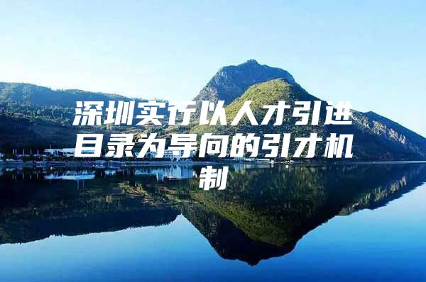 深圳实行以人才引进目录为导向的引才机制