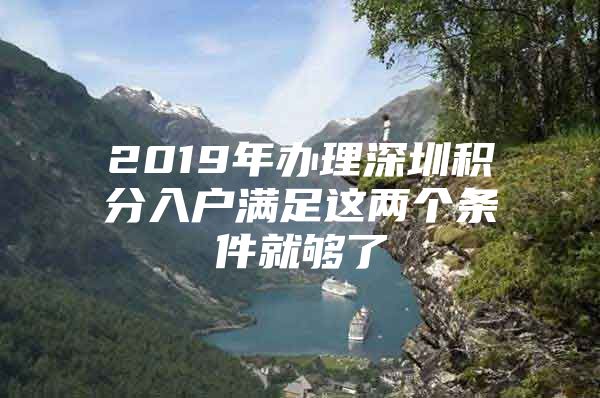 2019年办理深圳积分入户满足这两个条件就够了