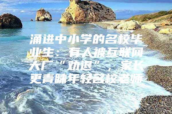 涌进中小学的名校毕业生：有人被互联网大厂“劝退”，家长更青睐年轻名校老师