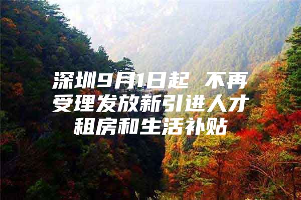 深圳9月1日起 不再受理发放新引进人才租房和生活补贴