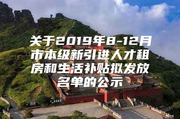 关于2019年8-12月市本级新引进人才租房和生活补贴拟发放名单的公示