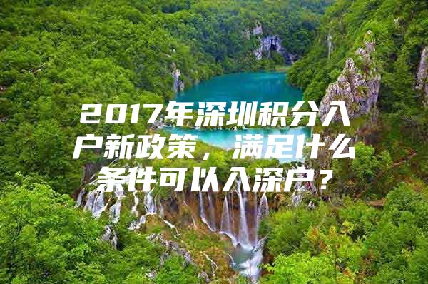 2017年深圳积分入户新政策，满足什么条件可以入深户？