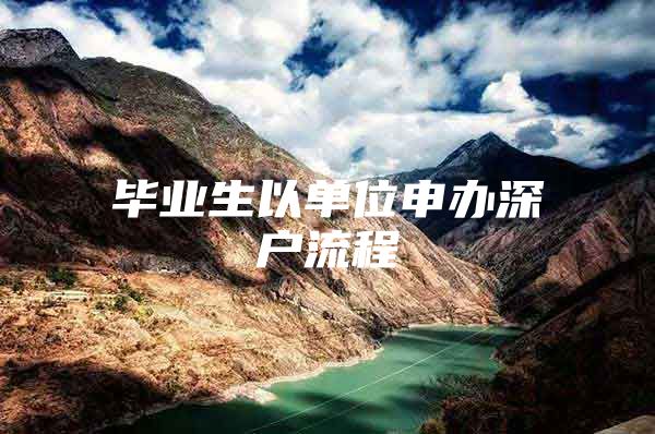 毕业生以单位申办深户流程