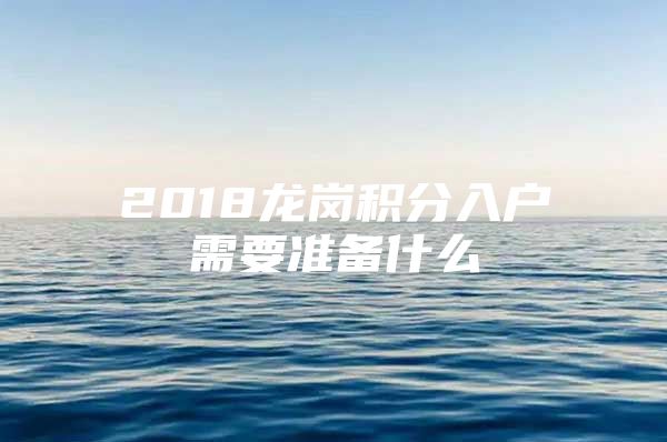 2018龙岗积分入户需要准备什么