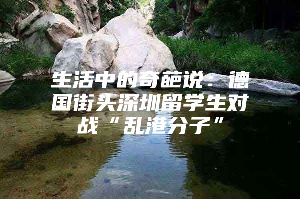 生活中的奇葩说：德国街头深圳留学生对战“乱港分子”