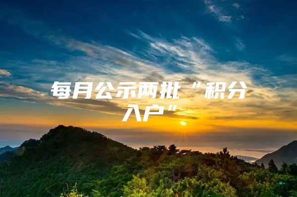 每月公示两批“积分入户”