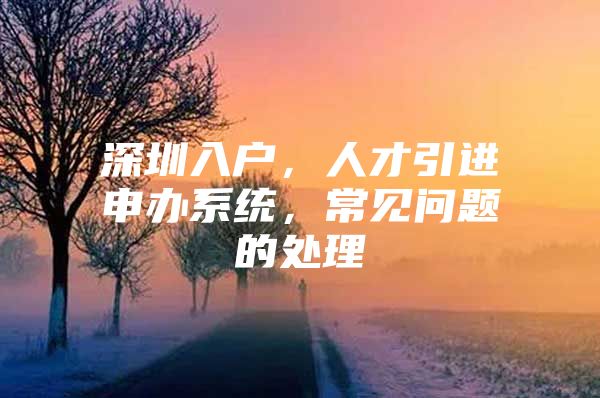 深圳入户，人才引进申办系统，常见问题的处理
