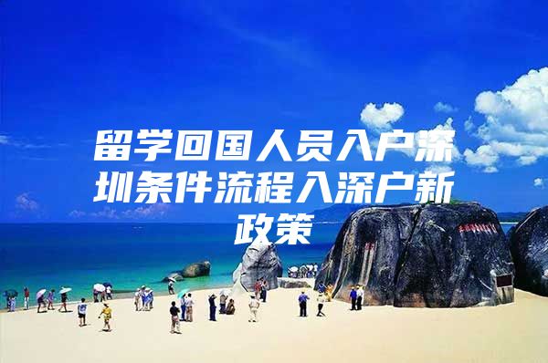 留学回国人员入户深圳条件流程入深户新政策