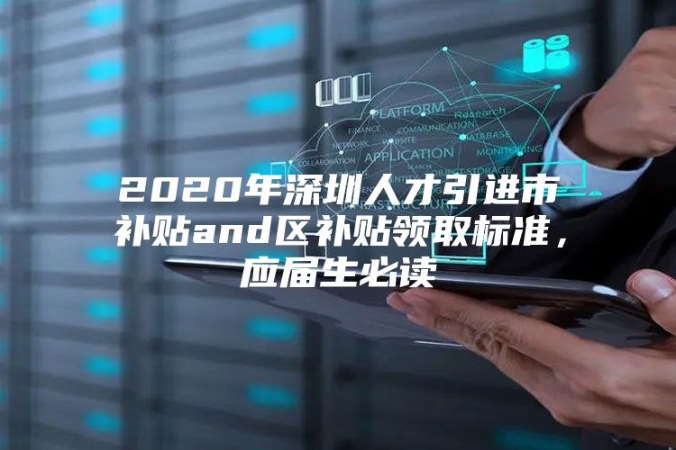 2020年深圳人才引进市补贴and区补贴领取标准，应届生必读