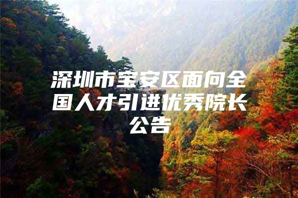 深圳市宝安区面向全国人才引进优秀院长公告