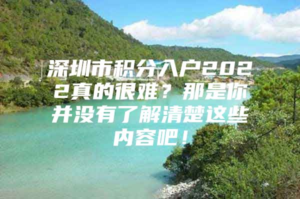 深圳市积分入户2022真的很难？那是你并没有了解清楚这些内容吧！
