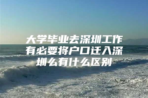 大学毕业去深圳工作有必要将户口迁入深圳么有什么区别