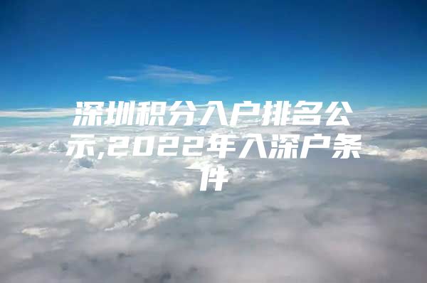 深圳积分入户排名公示,2022年入深户条件