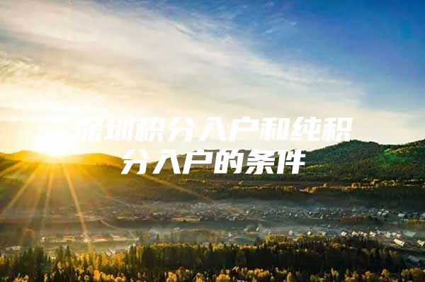 深圳积分入户和纯积分入户的条件