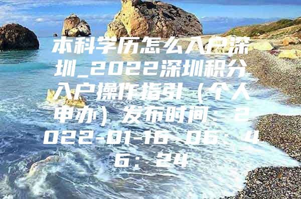本科学历怎么入户深圳_2022深圳积分入户操作指引（个人申办）发布时间：2022-01-16 06：46：24