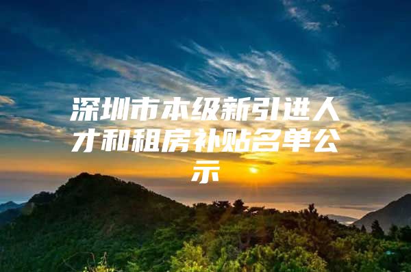 深圳市本级新引进人才和租房补贴名单公示