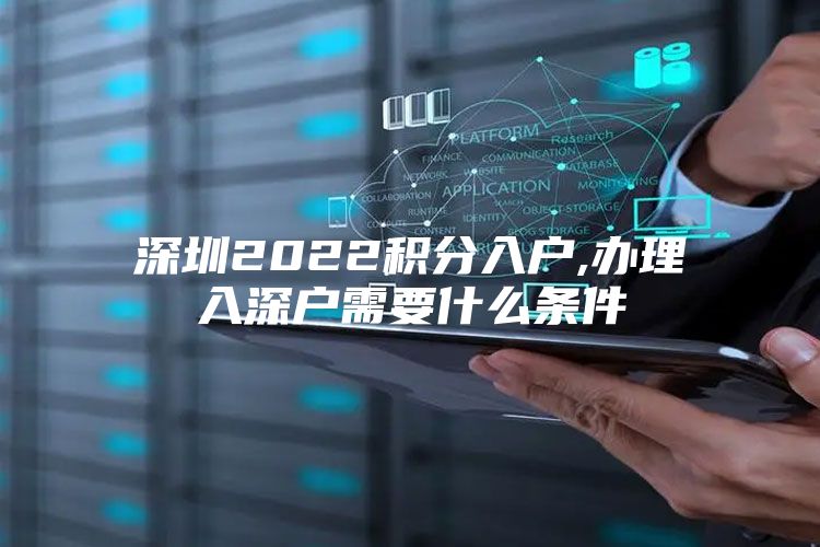 深圳2022积分入户,办理入深户需要什么条件