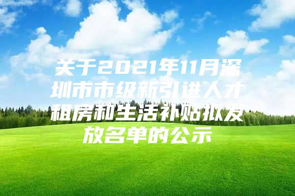 关于2021年11月深圳市市级新引进人才租房和生活补贴拟发放名单的公示