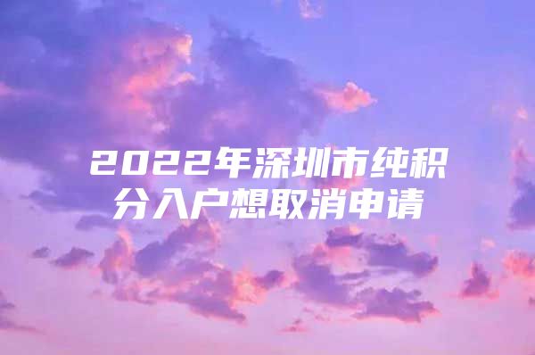 2022年深圳市纯积分入户想取消申请