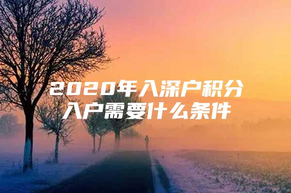 2020年入深户积分入户需要什么条件
