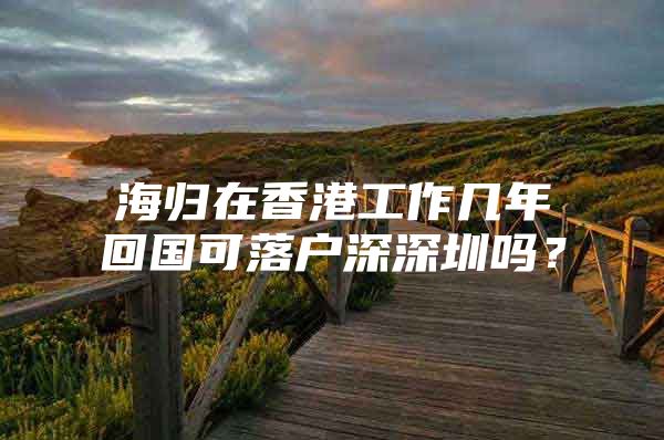 海归在香港工作几年回国可落户深深圳吗？
