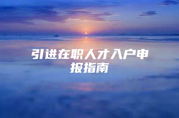 引进在职人才入户申报指南