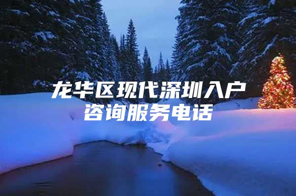 龙华区现代深圳入户咨询服务电话