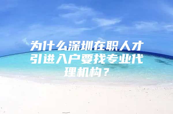 为什么深圳在职人才引进入户要找专业代理机构？
