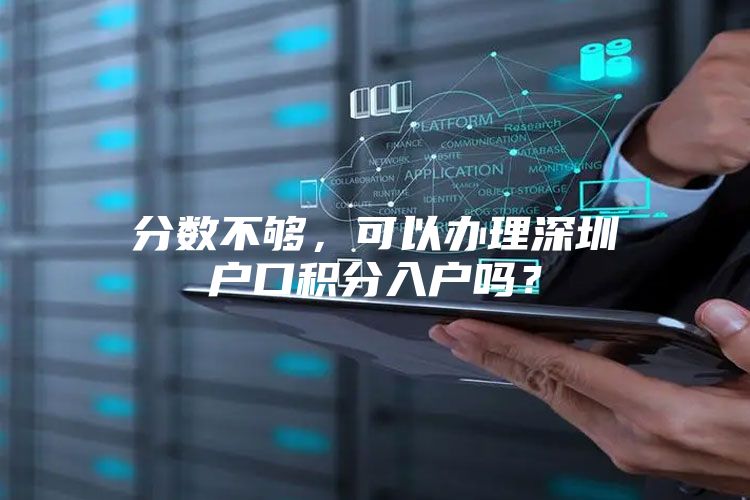 分数不够，可以办理深圳户口积分入户吗？