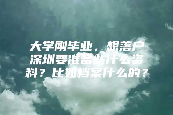 大学刚毕业，想落户深圳要准备些什么资料？比如档案什么的？