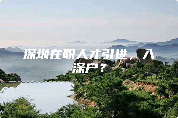 深圳在职人才引进，入深户？