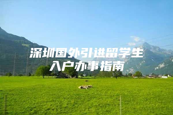 深圳国外引进留学生入户办事指南