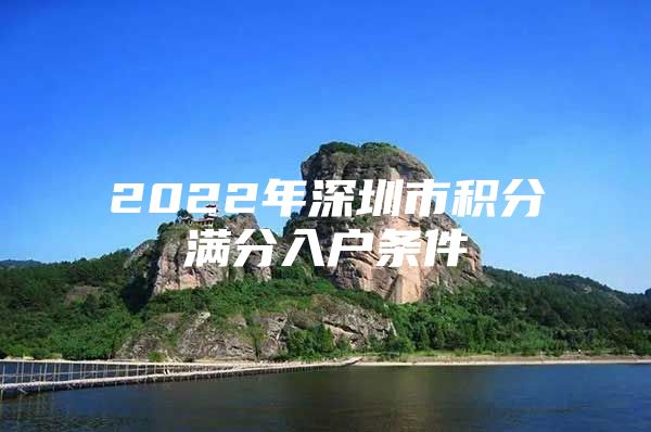 2022年深圳市积分满分入户条件