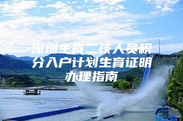 深圳生育二孩人员积分入户计划生育证明办理指南