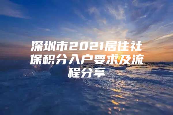 深圳市2021居住社保积分入户要求及流程分享