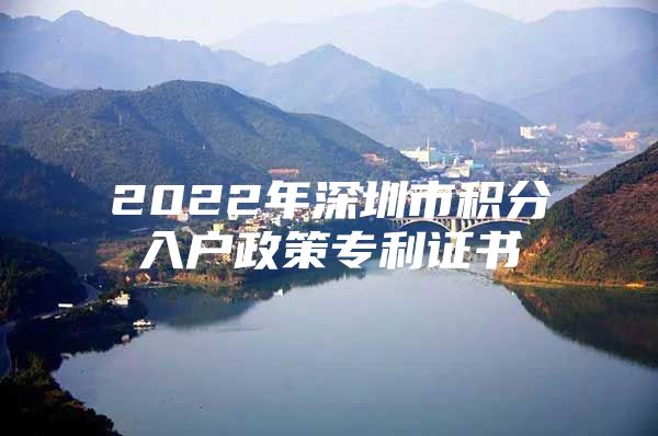 2022年深圳市积分入户政策专利证书