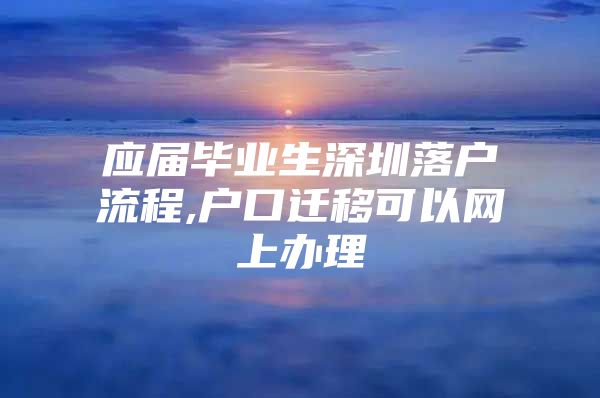 应届毕业生深圳落户流程,户口迁移可以网上办理