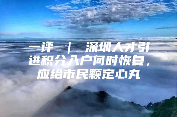 一评 ｜ 深圳人才引进积分入户何时恢复，应给市民颗定心丸