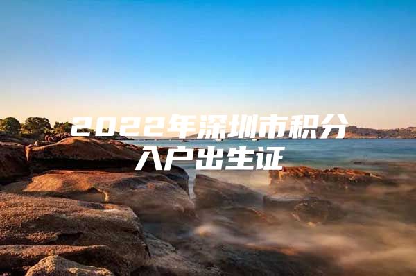 2022年深圳市积分入户出生证