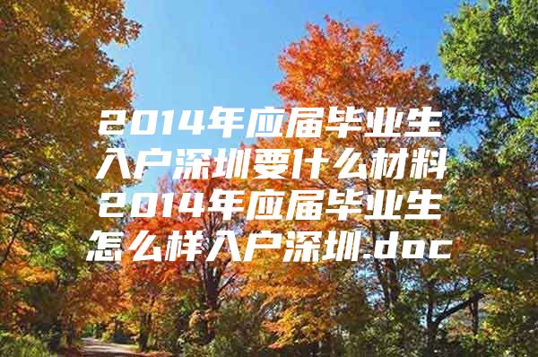 2014年应届毕业生入户深圳要什么材料2014年应届毕业生怎么样入户深圳.doc
